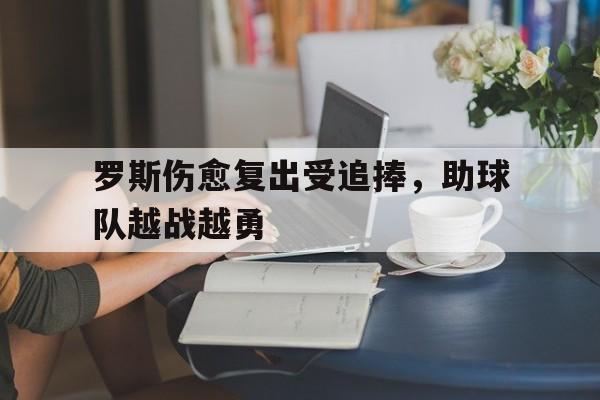 包含罗斯伤愈复出受追捧，助球队越战越勇的词条