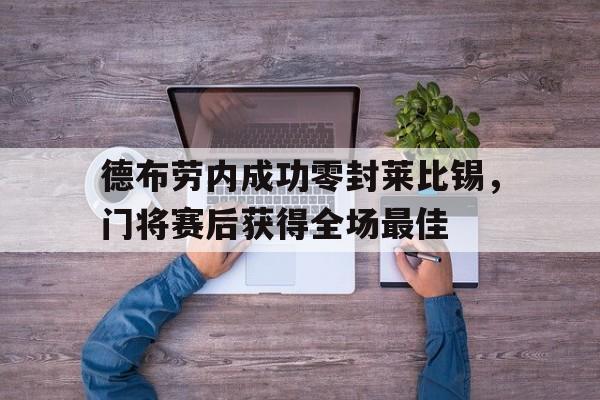 德布劳内成功零封莱比锡，门将赛后获得全场最佳英超德布劳内有多强