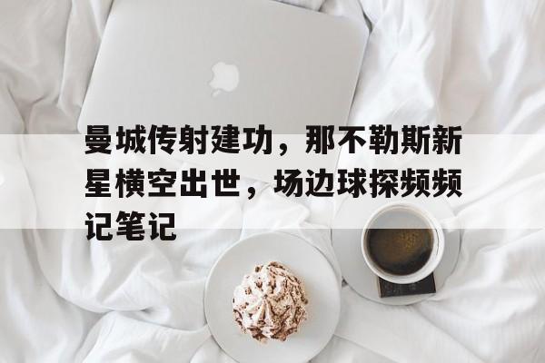 曼城传射建功，那不勒斯新星横空出世，场边球探频频记笔记